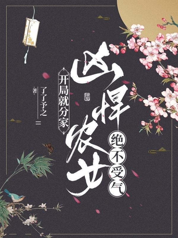开局就分家:凶悍农女绝不受气 开局就分家:凶悍农女绝不受气